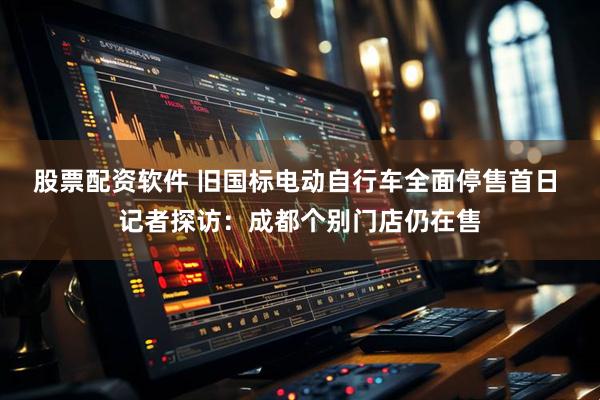 股票配资软件 旧国标电动自行车全面停售首日 记者探访：成都个别门店仍在售