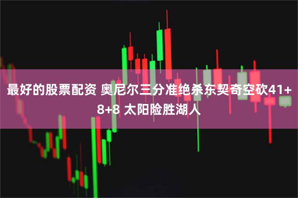 最好的股票配资 奥尼尔三分准绝杀东契奇空砍41+8+8 太阳险胜湖人