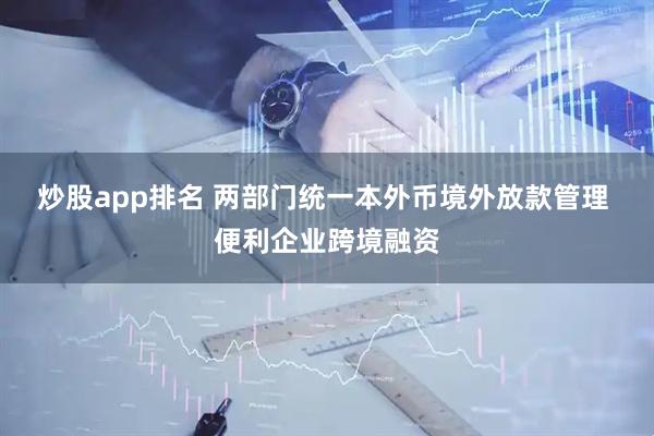 炒股app排名 两部门统一本外币境外放款管理 便利企业跨境融资