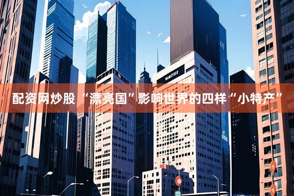 配资网炒股 “漂亮国”影响世界的四样“小特产”