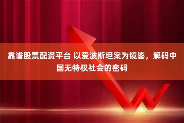 靠谱股票配资平台 以爱波斯坦案为镜鉴，解码中国无特权社会的密码